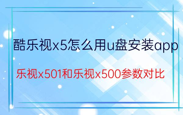 酷乐视x5怎么用u盘安装app 乐视x501和乐视x500参数对比？